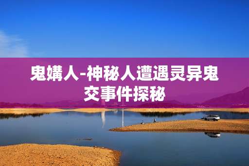 鬼媾人-神秘人遭遇灵异鬼交事件探秘
