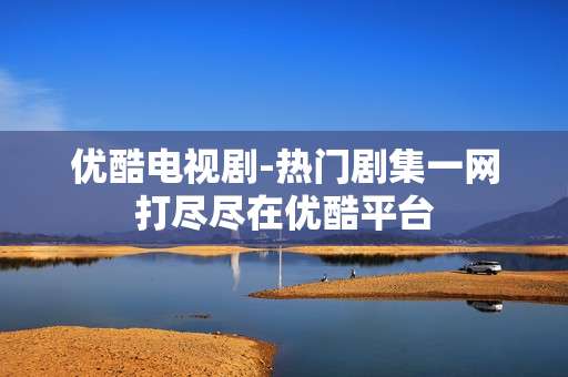 优酷电视剧-热门剧集一网打尽尽在优酷平台