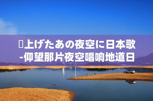 見上げたあの夜空に日本歌-仰望那片夜空唱响地道日本歌谣