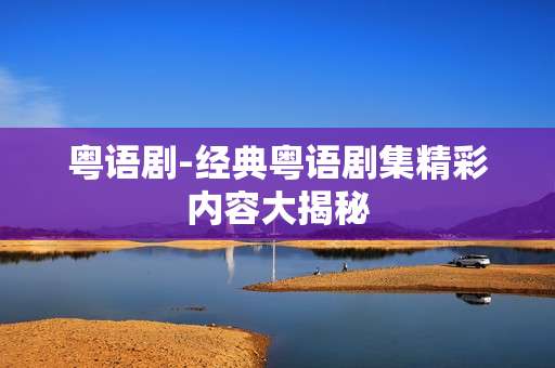粤语剧-经典粤语剧集精彩内容大揭秘