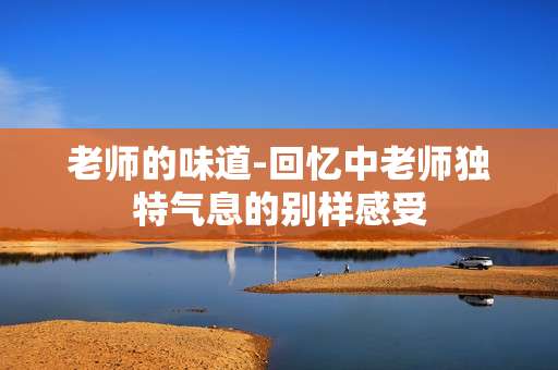 老师的味道-回忆中老师独特气息的别样感受
