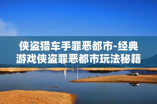 侠盗猎车手罪恶都市-经典游戏侠盗罪恶都市玩法秘籍大揭秘