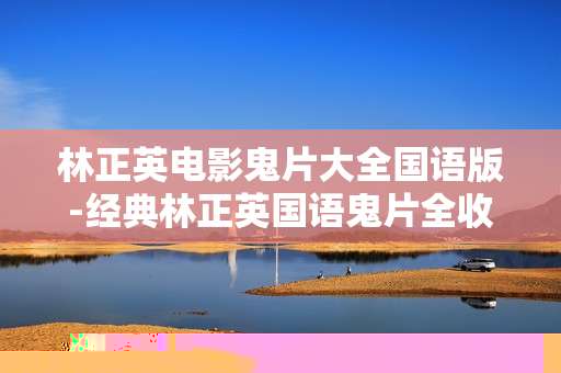 林正英电影鬼片大全国语版-经典林正英国语鬼片全收录盘点