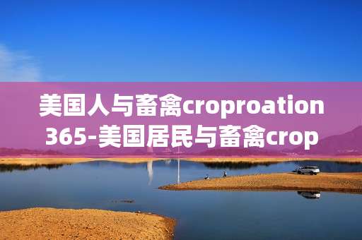 美国人与畜禽croproation365-美国居民与畜禽croproation365的关联情况