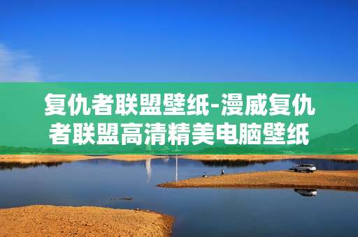 复仇者联盟壁纸-漫威复仇者联盟高清精美电脑壁纸