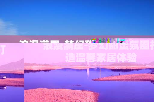 浪漫满屋-梦幻甜蜜氛围打造温馨家居体验