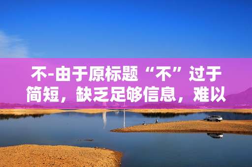 不-由于原标题“不”过于简短，缺乏足够信息，难以生成合适的副标题，请提供更多关于文章内容的信息。