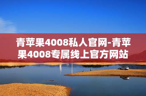 青苹果4008私人官网-青苹果4008专属线上官方网站入口