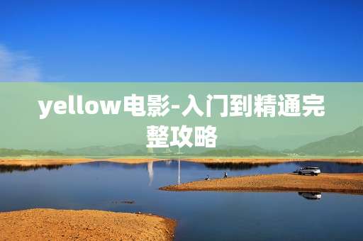 yellow电影-入门到精通完整攻略