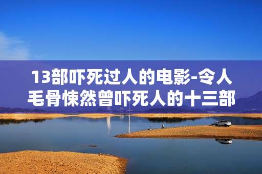 13部吓死过人的电影-令人毛骨悚然曾吓死人的十三部影片