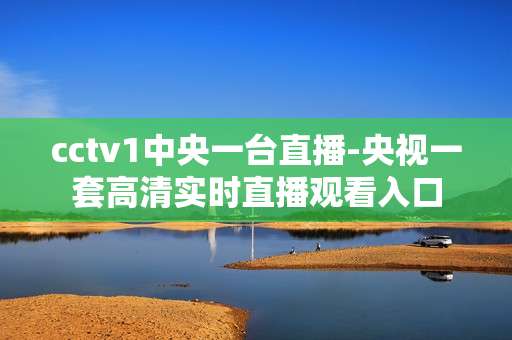 cctv1中央一台直播-央视一套高清实时直播观看入口