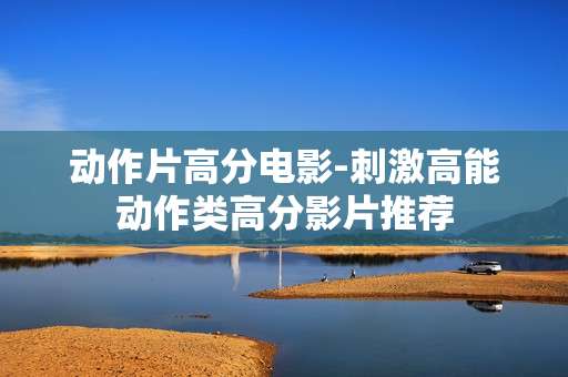 动作片高分电影-刺激高能动作类高分影片推荐