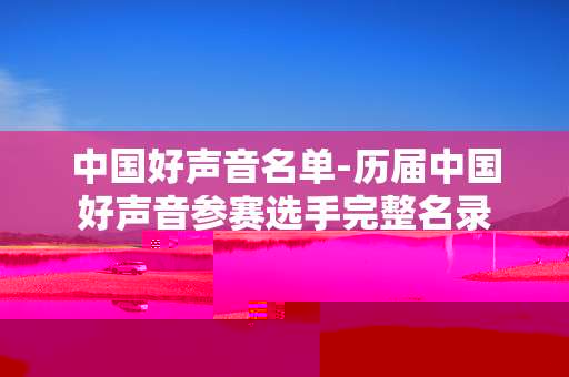 中国好声音名单-历届中国好声音参赛选手完整名录