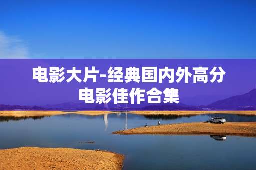 电影大片-经典国内外高分电影佳作合集