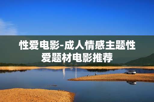 性爱电影-成人情感主题性爱题材电影推荐