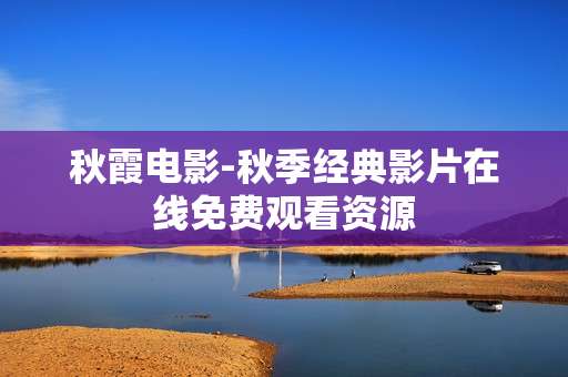 秋霞电影-秋季经典影片在线免费观看资源