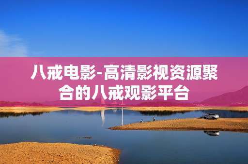 八戒电影-高清影视资源聚合的八戒观影平台