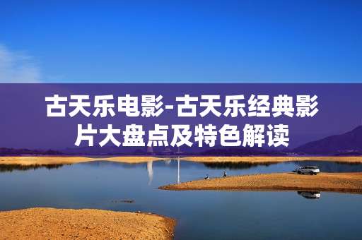 古天乐电影-古天乐经典影片大盘点及特色解读