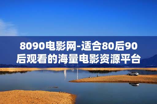 8090电影网-适合80后90后观看的海量电影资源平台