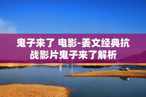 鬼子来了 电影-姜文经典抗战影片鬼子来了解析