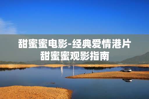 甜蜜蜜电影-经典爱情港片甜蜜蜜观影指南