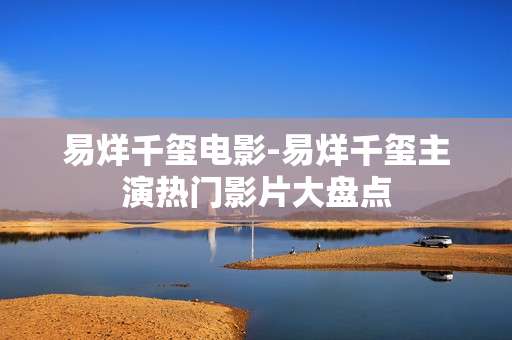 易烊千玺电影-易烊千玺主演热门影片大盘点