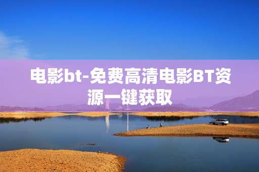 电影bt-免费高清电影BT资源一键获取