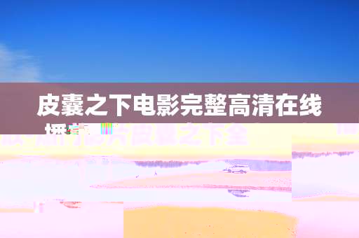 皮囊之下电影完整高清在线播放-热门影片皮囊之下全高清无删减线上看