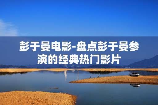 彭于晏电影-盘点彭于晏参演的经典热门影片