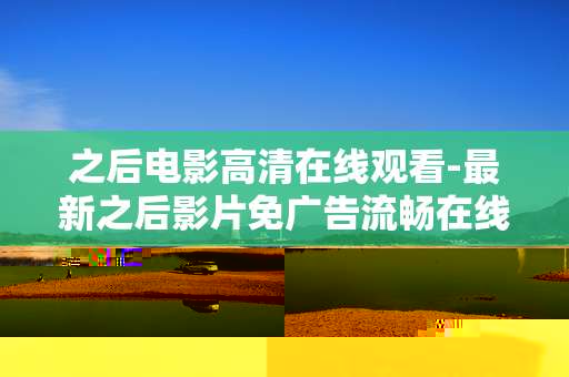 之后电影高清在线观看-最新之后影片免广告流畅在线观影