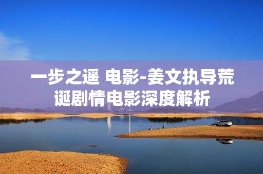 一步之遥 电影-姜文执导荒诞剧情电影深度解析 一步之遥 电影-姜文执导荒诞剧情电影深度解析
