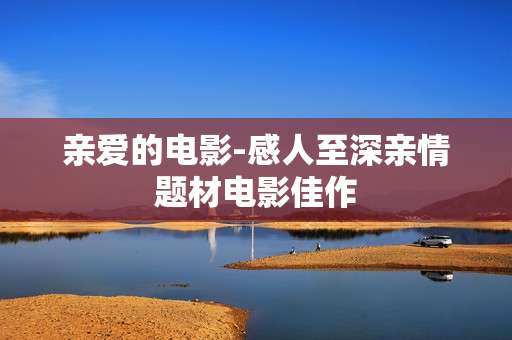 亲爱的电影-感人至深亲情题材电影佳作