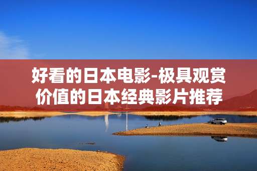 好看的日本电影-极具观赏价值的日本经典影片推荐