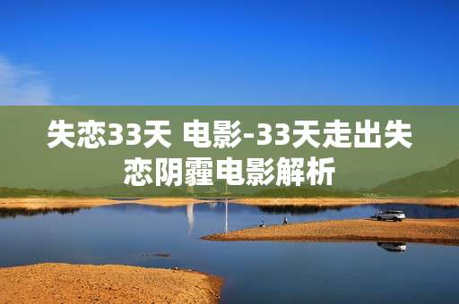 失恋33天 电影-33天走出失恋阴霾电影解析