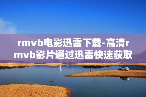 rmvb电影迅雷下载-高清rmvb影片通过迅雷快速获取资源