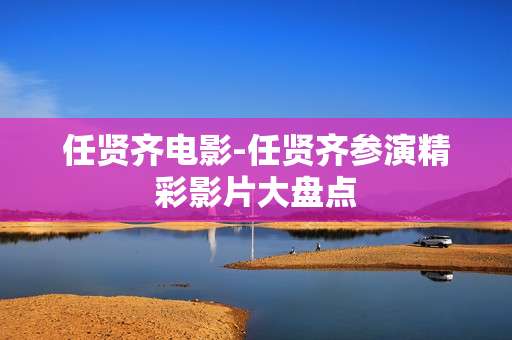 任贤齐电影-任贤齐参演精彩影片大盘点