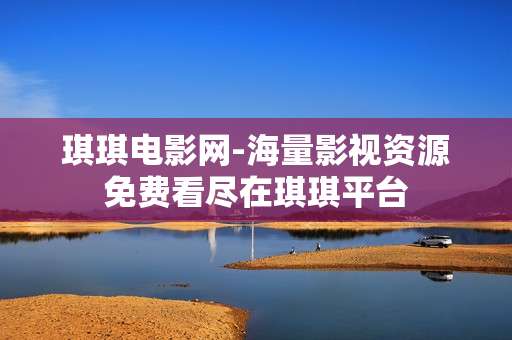 琪琪电影网-海量影视资源免费看尽在琪琪平台