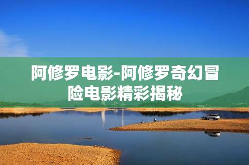 阿修罗电影-阿修罗奇幻冒险电影精彩揭秘