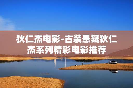 狄仁杰电影-古装悬疑狄仁杰系列精彩电影推荐