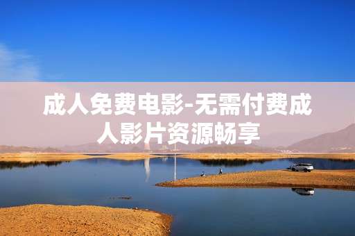 成人免费电影-无需付费成人影片资源畅享