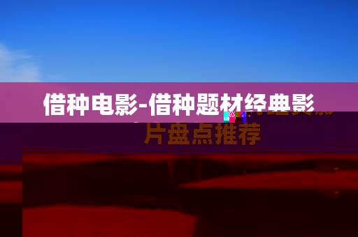 借种电影-借种题材经典影片盘点推荐 借种电影-借种题材经典影片盘点推荐