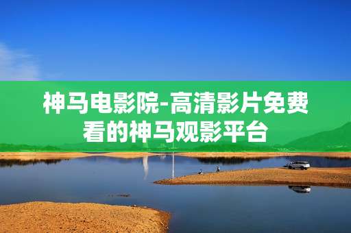 神马电影院-高清影片免费看的神马观影平台