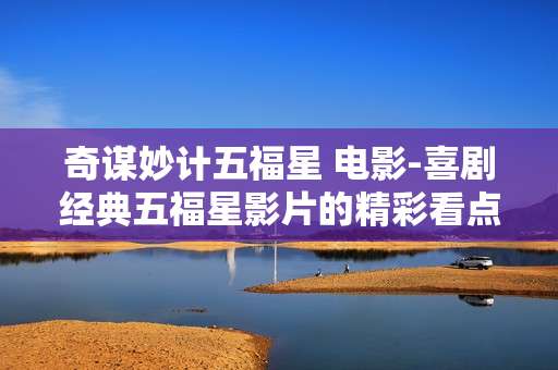 奇谋妙计五福星 电影-喜剧经典五福星影片的精彩看点