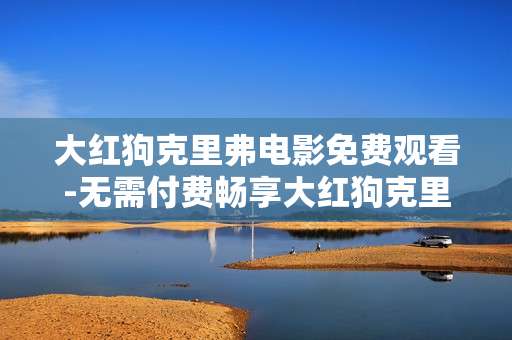 大红狗克里弗电影免费观看-无需付费畅享大红狗克里弗精彩影片
