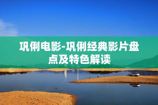 巩俐电影-巩俐经典影片盘点及特色解读