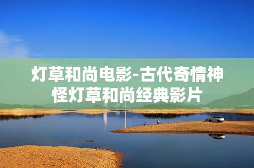 灯草和尚电影-古代奇情神怪灯草和尚经典影片