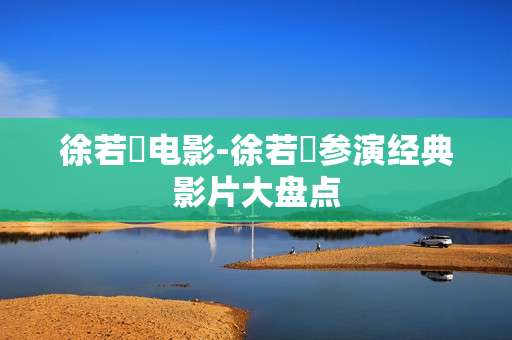 徐若瑄电影-徐若瑄参演经典影片大盘点 徐若瑄电影-徐若瑄参演经典影片大盘点