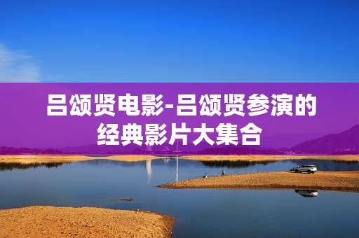 吕颂贤电影-吕颂贤参演的经典影片大集合