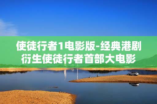 使徒行者1电影版-经典港剧衍生使徒行者首部大电影 使徒行者1电影版-经典港剧衍生使徒行者首部大电影