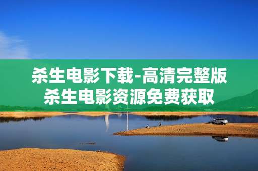 杀生电影下载-高清完整版杀生电影资源免费获取